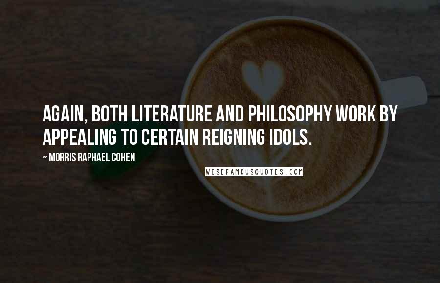 Morris Raphael Cohen Quotes: Again, both literature and philosophy work by appealing to certain reigning idols.