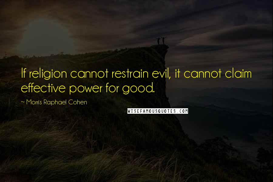 Morris Raphael Cohen Quotes: If religion cannot restrain evil, it cannot claim effective power for good.