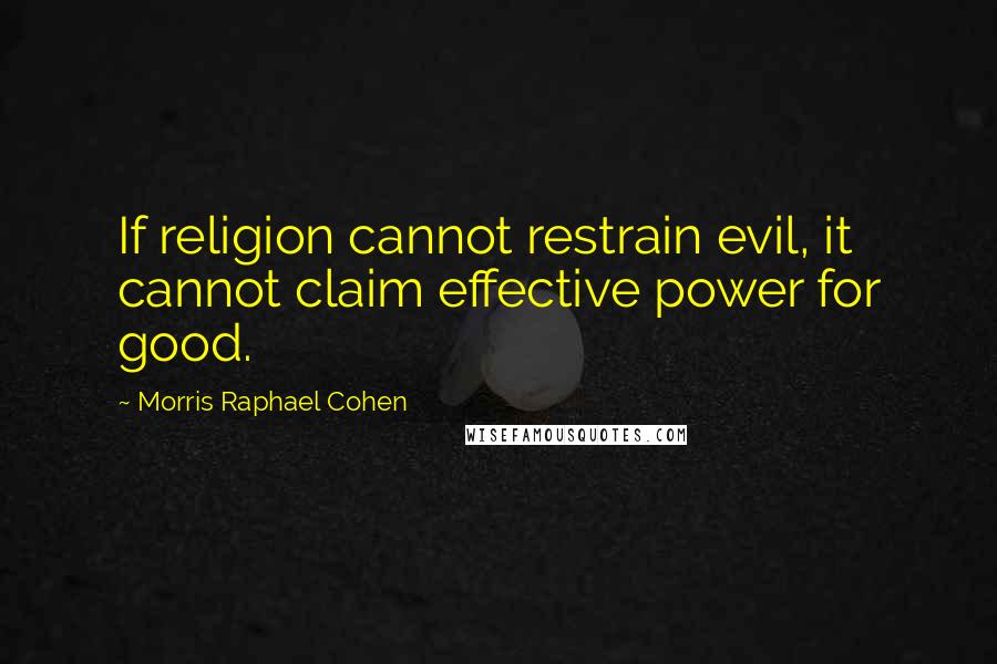 Morris Raphael Cohen Quotes: If religion cannot restrain evil, it cannot claim effective power for good.