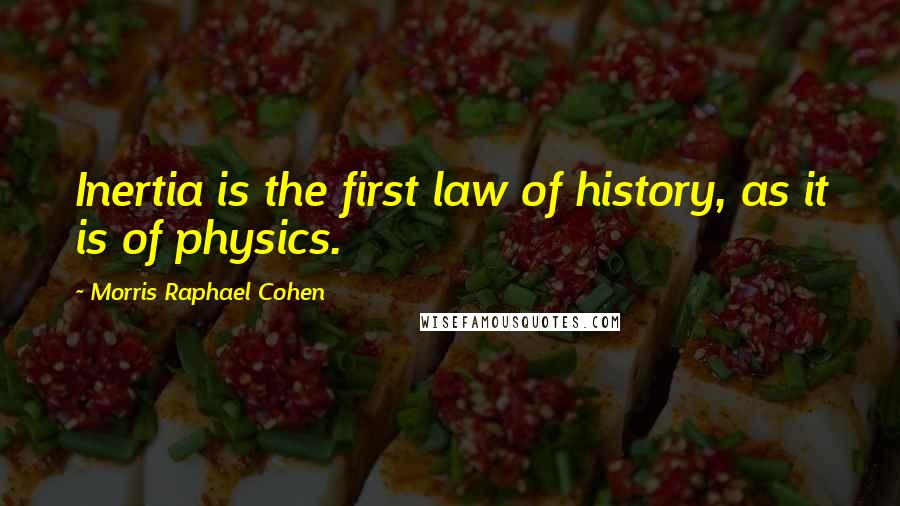 Morris Raphael Cohen Quotes: Inertia is the first law of history, as it is of physics.