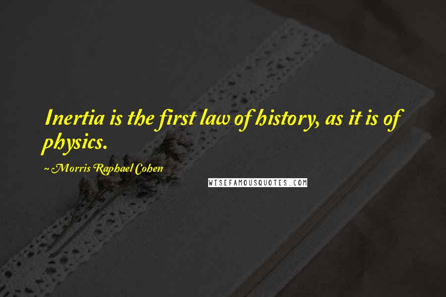 Morris Raphael Cohen Quotes: Inertia is the first law of history, as it is of physics.