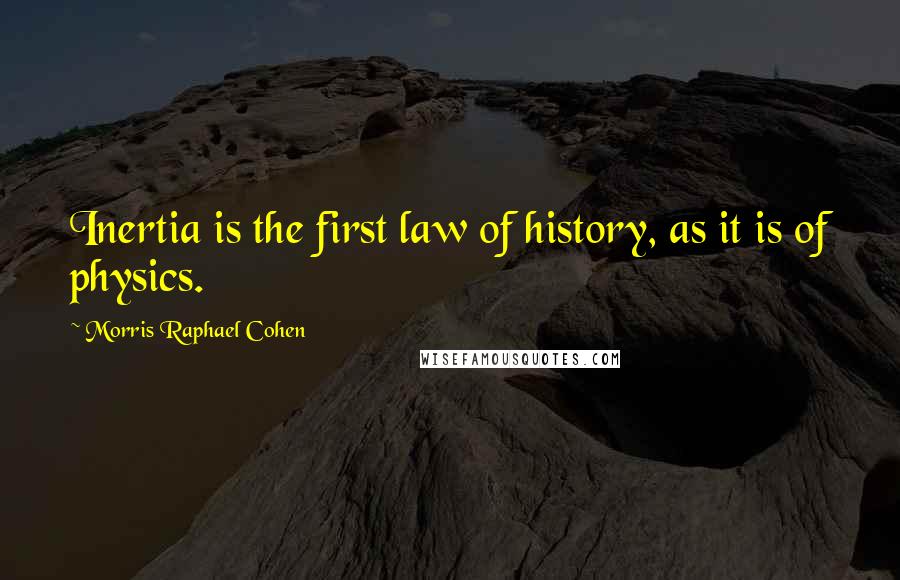 Morris Raphael Cohen Quotes: Inertia is the first law of history, as it is of physics.