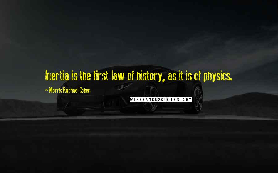 Morris Raphael Cohen Quotes: Inertia is the first law of history, as it is of physics.
