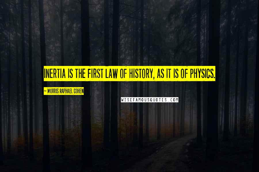 Morris Raphael Cohen Quotes: Inertia is the first law of history, as it is of physics.