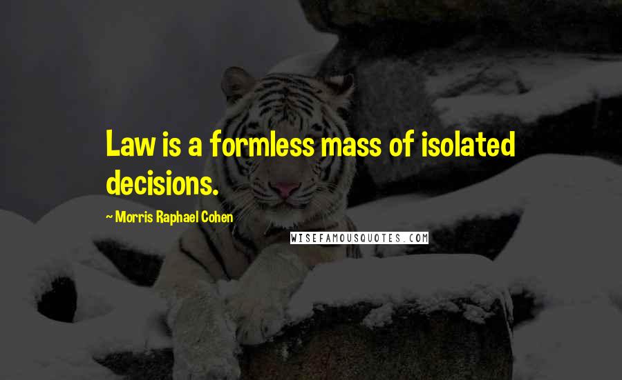 Morris Raphael Cohen Quotes: Law is a formless mass of isolated decisions.