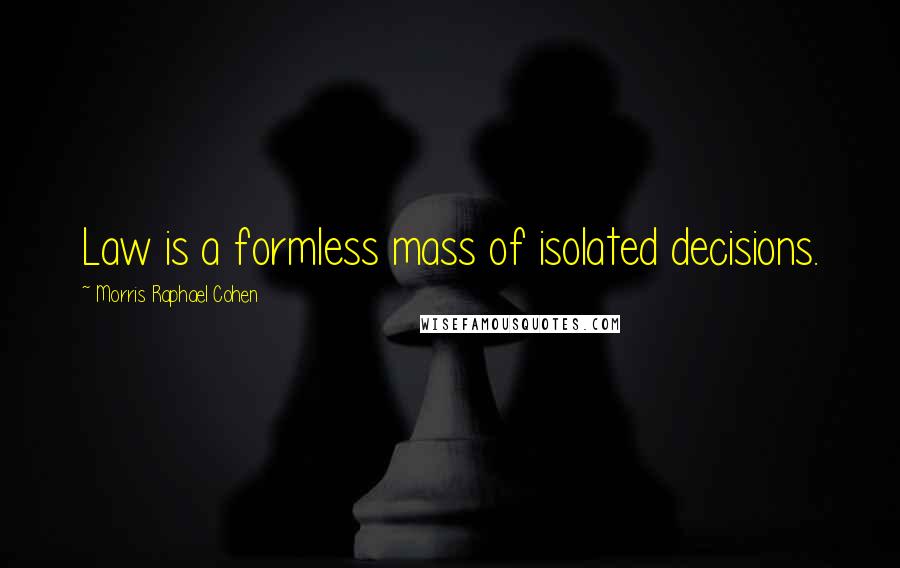 Morris Raphael Cohen Quotes: Law is a formless mass of isolated decisions.