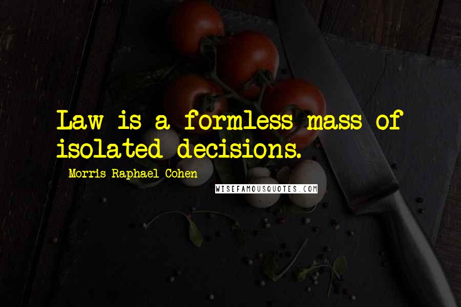 Morris Raphael Cohen Quotes: Law is a formless mass of isolated decisions.