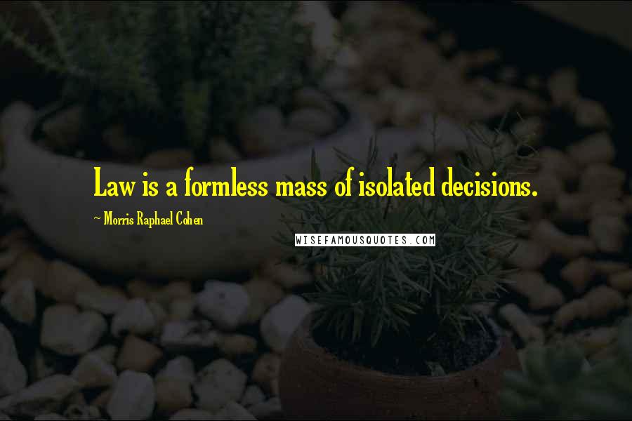 Morris Raphael Cohen Quotes: Law is a formless mass of isolated decisions.