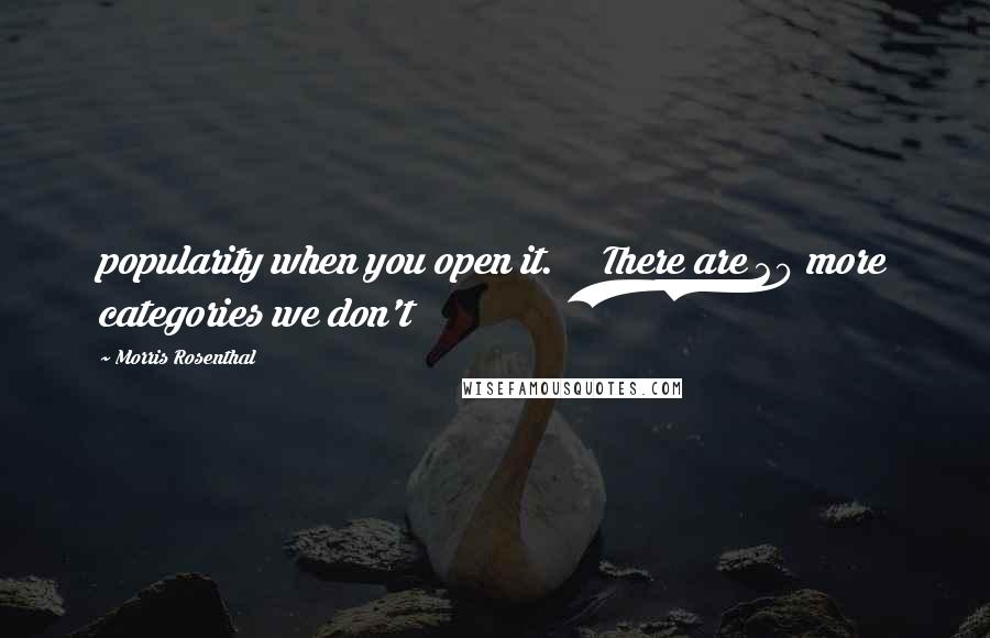 Morris Rosenthal Quotes: popularity when you open it. There are 20 more categories we don't