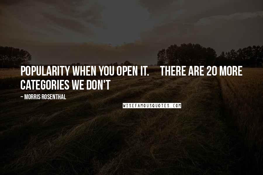 Morris Rosenthal Quotes: popularity when you open it. There are 20 more categories we don't