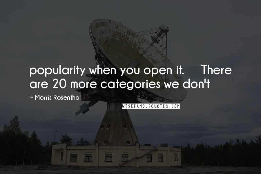 Morris Rosenthal Quotes: popularity when you open it. There are 20 more categories we don't