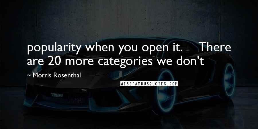 Morris Rosenthal Quotes: popularity when you open it. There are 20 more categories we don't
