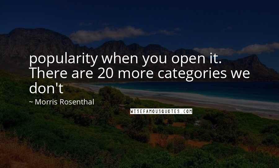 Morris Rosenthal Quotes: popularity when you open it. There are 20 more categories we don't