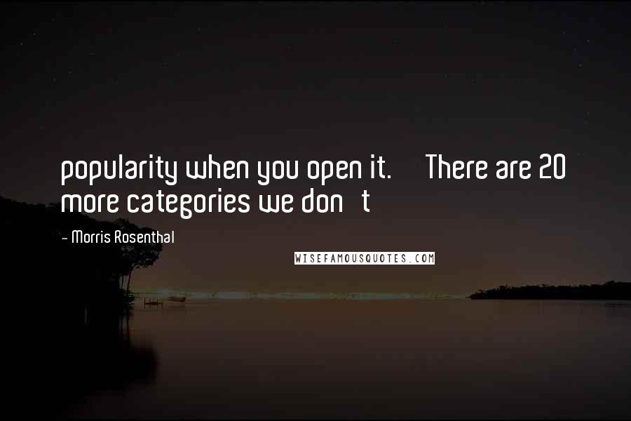 Morris Rosenthal Quotes: popularity when you open it. There are 20 more categories we don't
