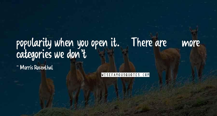 Morris Rosenthal Quotes: popularity when you open it. There are 20 more categories we don't