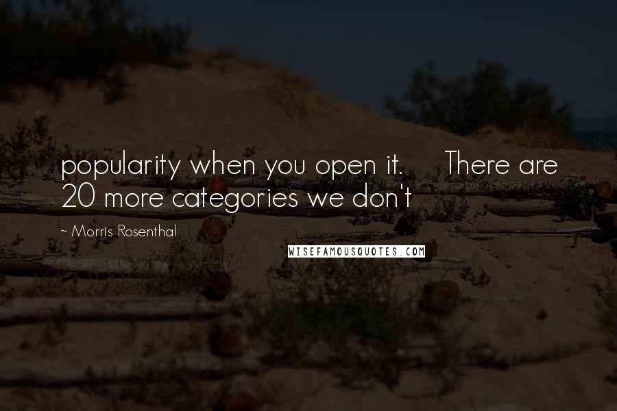 Morris Rosenthal Quotes: popularity when you open it. There are 20 more categories we don't