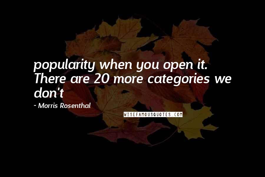 Morris Rosenthal Quotes: popularity when you open it. There are 20 more categories we don't