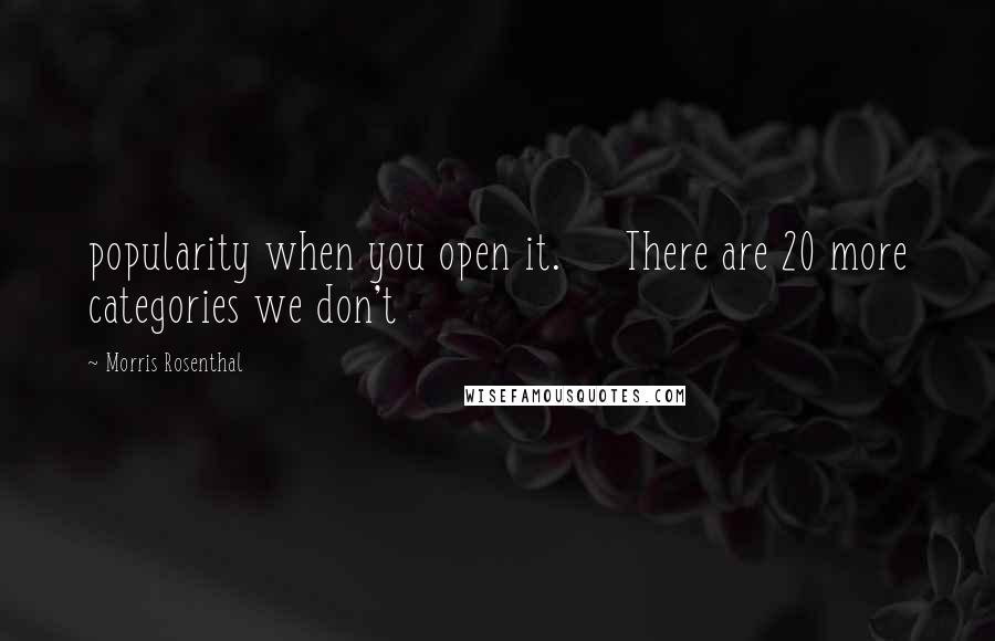 Morris Rosenthal Quotes: popularity when you open it. There are 20 more categories we don't