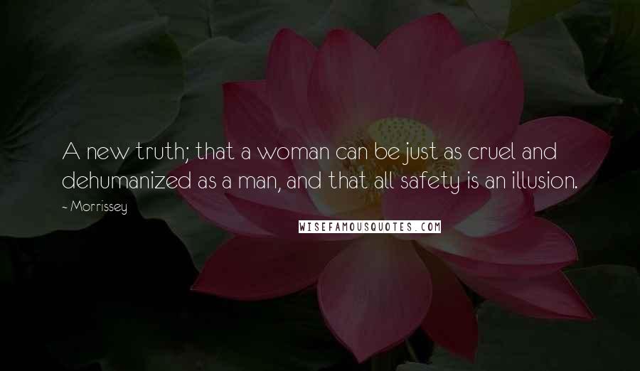 Morrissey Quotes: A new truth; that a woman can be just as cruel and dehumanized as a man, and that all safety is an illusion.