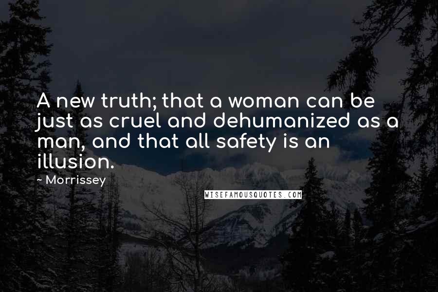 Morrissey Quotes: A new truth; that a woman can be just as cruel and dehumanized as a man, and that all safety is an illusion.