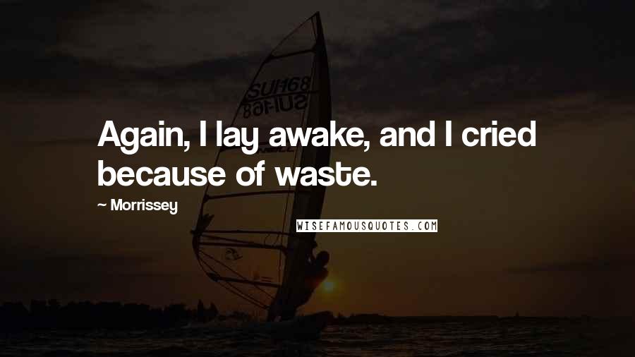 Morrissey Quotes: Again, I lay awake, and I cried because of waste.