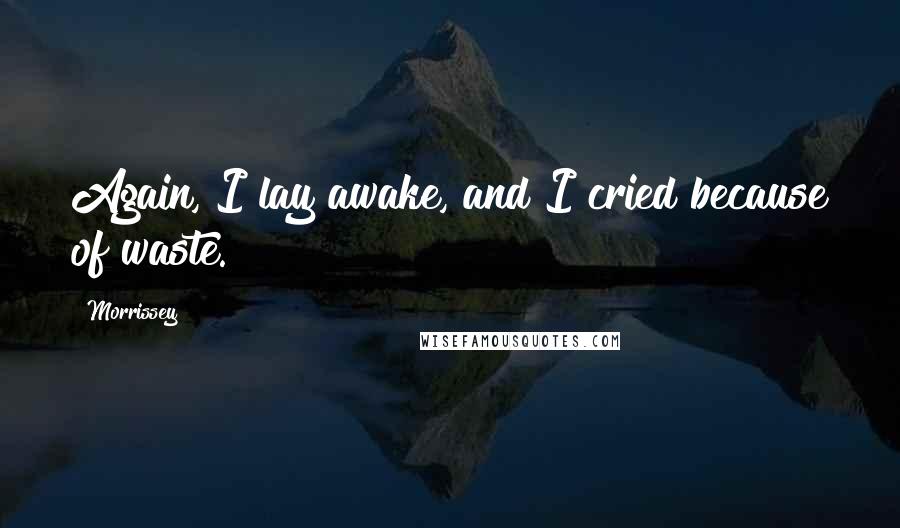 Morrissey Quotes: Again, I lay awake, and I cried because of waste.