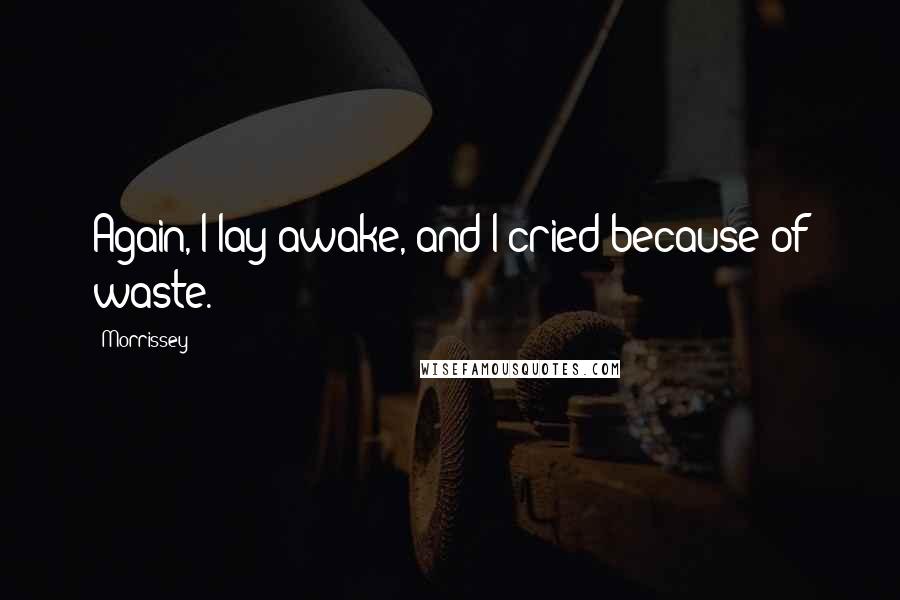 Morrissey Quotes: Again, I lay awake, and I cried because of waste.