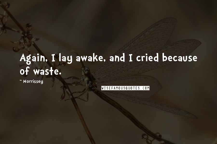 Morrissey Quotes: Again, I lay awake, and I cried because of waste.