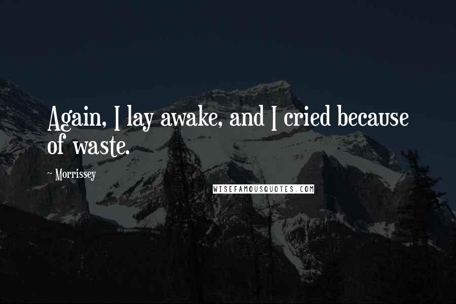 Morrissey Quotes: Again, I lay awake, and I cried because of waste.