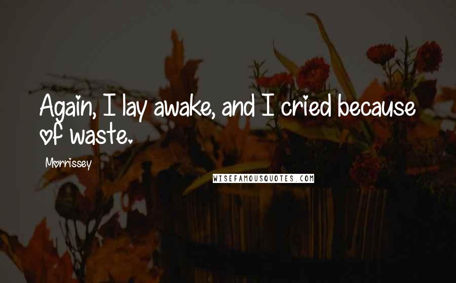Morrissey Quotes: Again, I lay awake, and I cried because of waste.