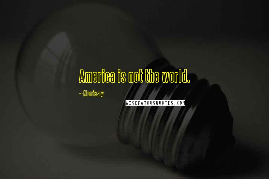 Morrissey Quotes: America is not the world.