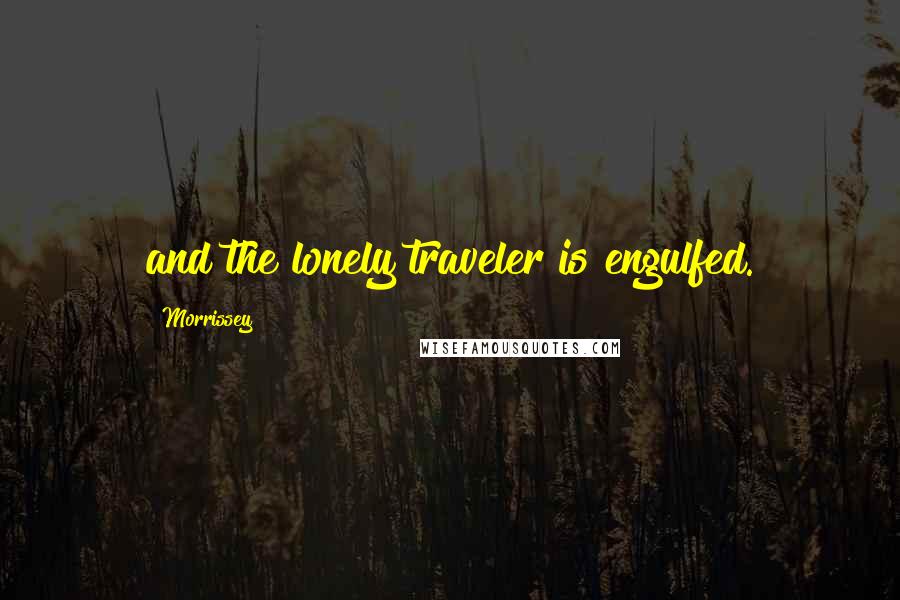 Morrissey Quotes: and the lonely traveler is engulfed.