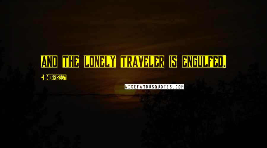 Morrissey Quotes: and the lonely traveler is engulfed.
