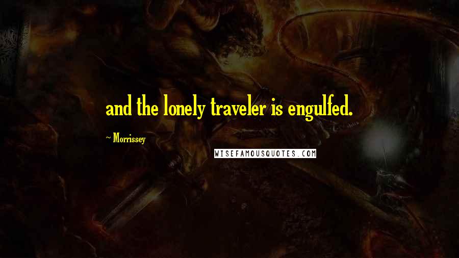 Morrissey Quotes: and the lonely traveler is engulfed.