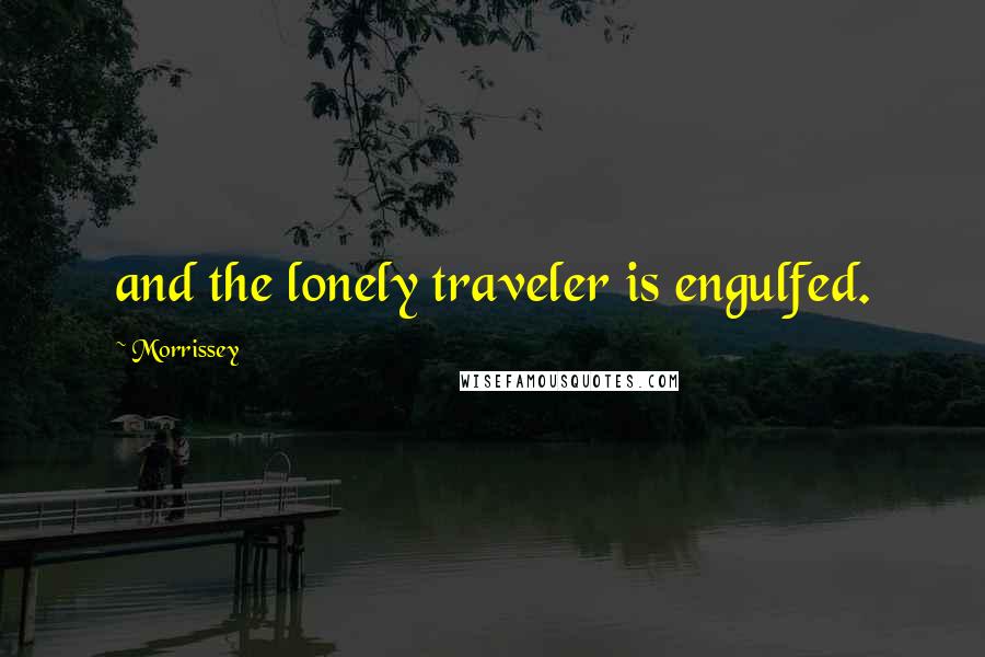 Morrissey Quotes: and the lonely traveler is engulfed.