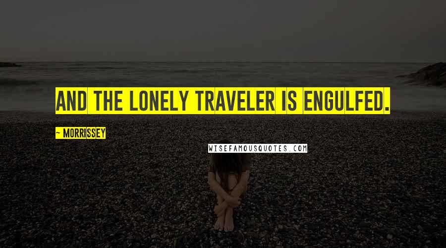 Morrissey Quotes: and the lonely traveler is engulfed.