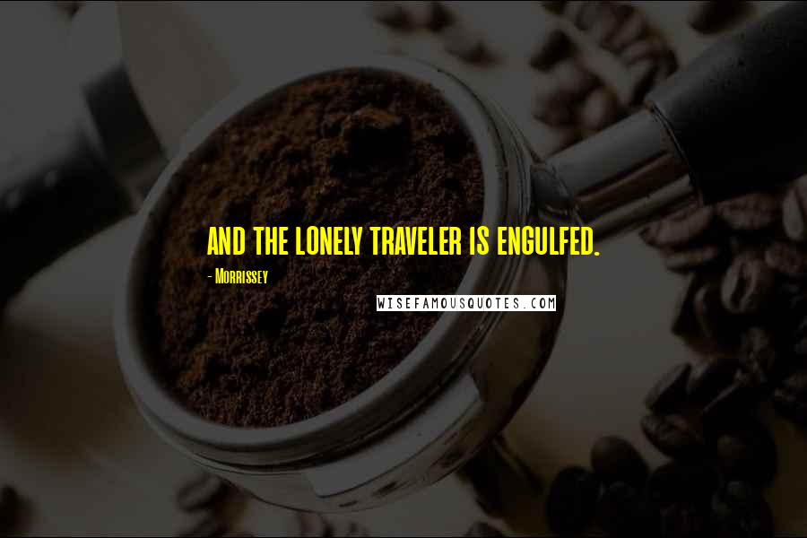 Morrissey Quotes: and the lonely traveler is engulfed.