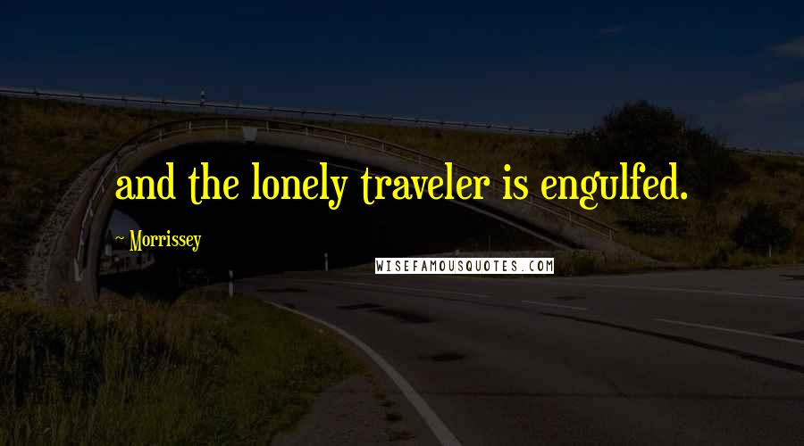 Morrissey Quotes: and the lonely traveler is engulfed.