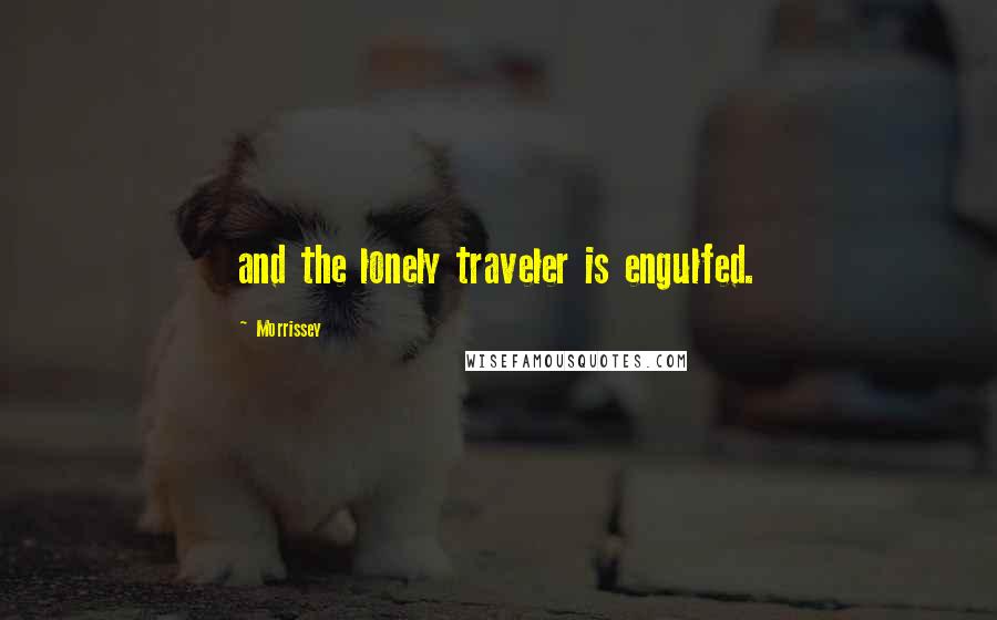 Morrissey Quotes: and the lonely traveler is engulfed.