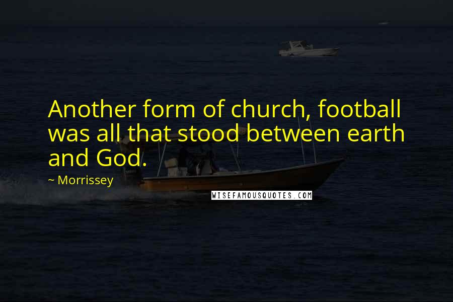 Morrissey Quotes: Another form of church, football was all that stood between earth and God.