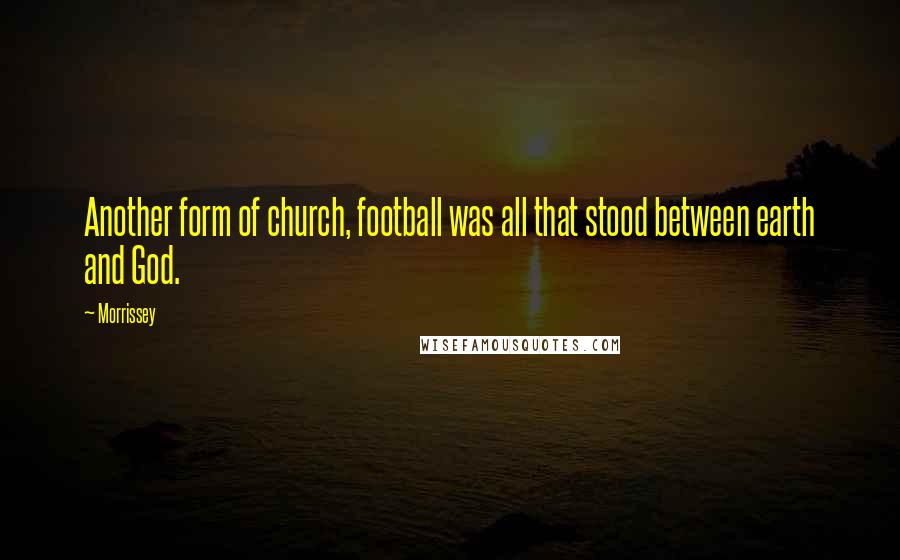 Morrissey Quotes: Another form of church, football was all that stood between earth and God.