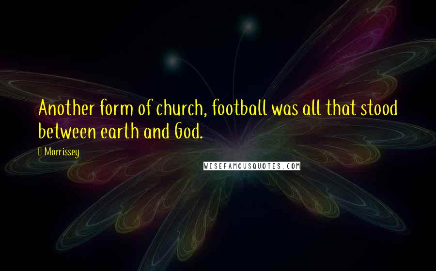 Morrissey Quotes: Another form of church, football was all that stood between earth and God.