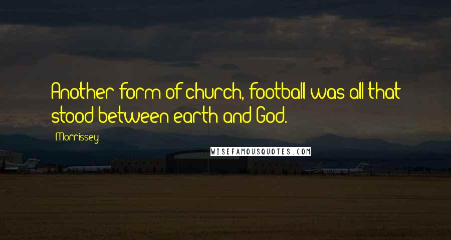 Morrissey Quotes: Another form of church, football was all that stood between earth and God.