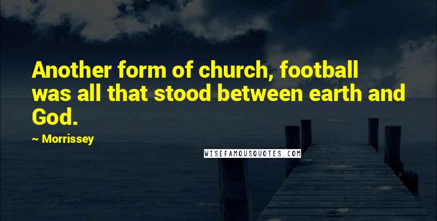 Morrissey Quotes: Another form of church, football was all that stood between earth and God.