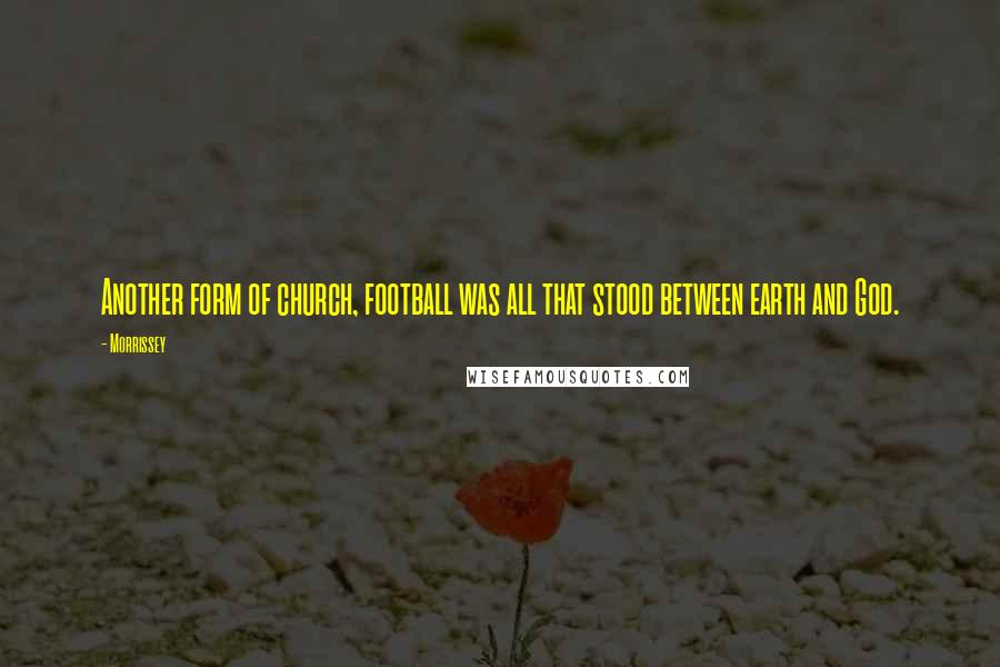 Morrissey Quotes: Another form of church, football was all that stood between earth and God.