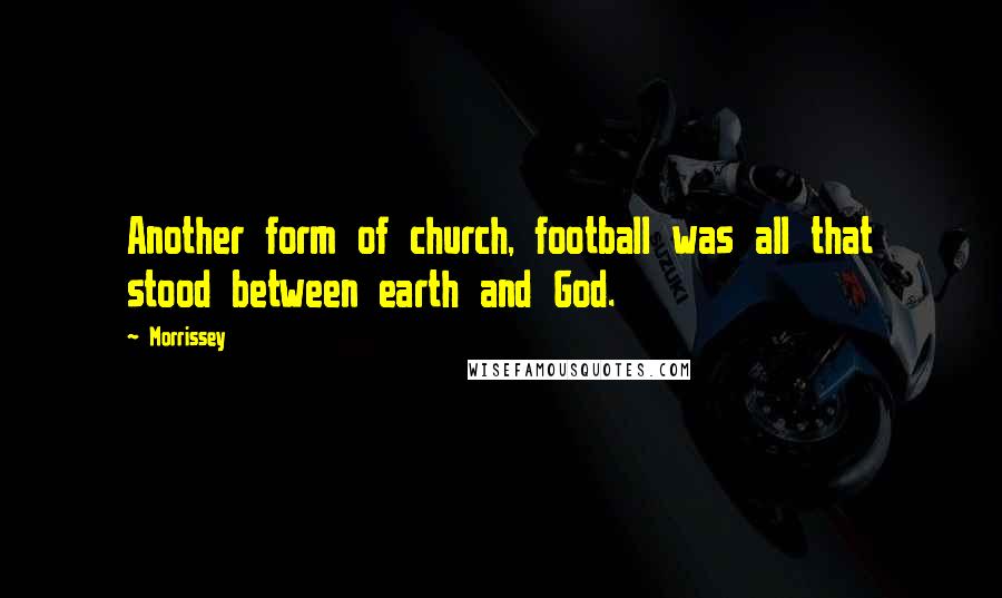 Morrissey Quotes: Another form of church, football was all that stood between earth and God.
