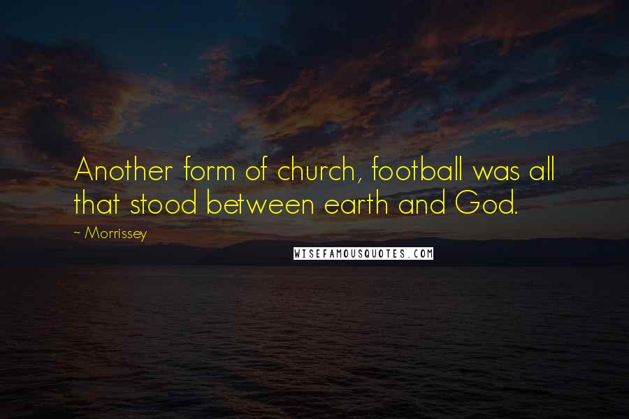 Morrissey Quotes: Another form of church, football was all that stood between earth and God.