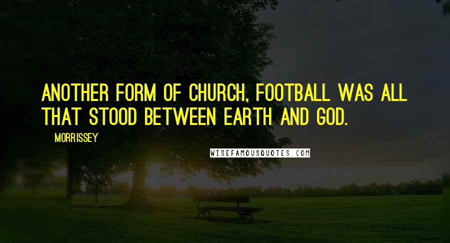 Morrissey Quotes: Another form of church, football was all that stood between earth and God.