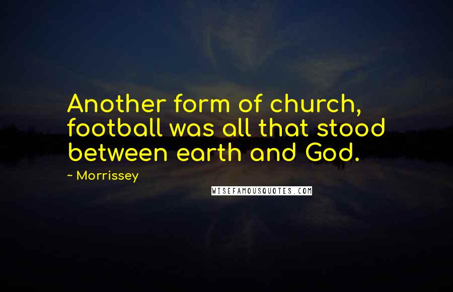 Morrissey Quotes: Another form of church, football was all that stood between earth and God.