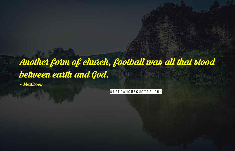 Morrissey Quotes: Another form of church, football was all that stood between earth and God.